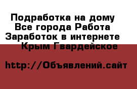 Подработка на дому - Все города Работа » Заработок в интернете   . Крым,Гвардейское